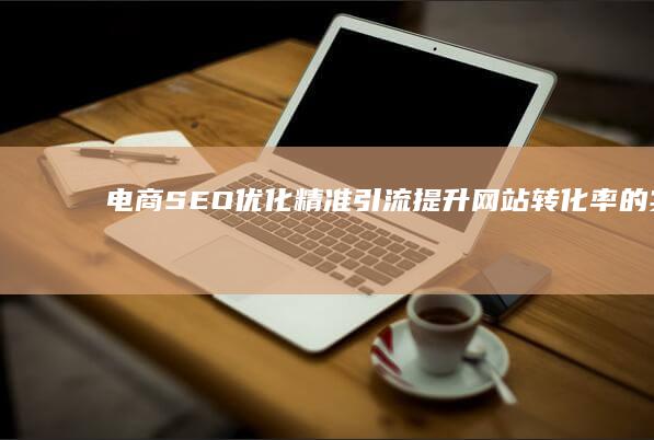 电商SEO优化：精准引流提升网站转化率的实战策略